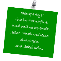Ideenpartys!
live in Frankfurt
und online weltweit:
Jetzt Email-Adresse eintragen 
und dabei sein.